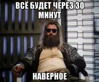 всё будет через 30 минут наверное