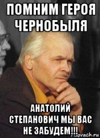 помним героя чернобыля анатолий степанович мы вас не забудем!!!