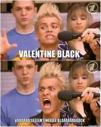 Valentine Black Vaaaaaaleeeeentineeeee blaaaaaaaaack