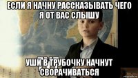 если я начну рассказывать чего я от вас слышу уши в трубочку начнут сворачиваться