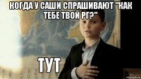 когда у саши спрашивают "как тебе твой рг?" 