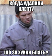 когда удалили клепту шо за хуйня блять?