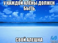 у каждой алёны должен быть свой алешка