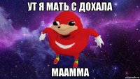 ут я мать с дохала маамма