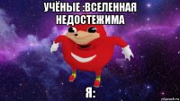 учёные :вселенная недостежима я: