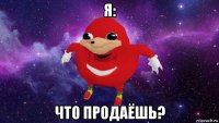 я: что продаёшь?