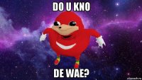 do u kno de wae?