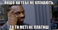 якшо на тебе не клікають, то ти меті не платиш