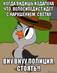 когда видишь издалека что. велосипедист идёт. с нарушением. света!! виу виуу полиция. стоять!!