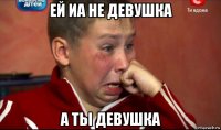 ей иа не девушка а ты девушка