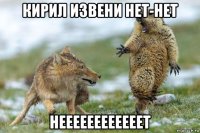 кирил извени нет-нет неееееееееееет