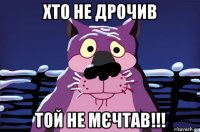 хто не дрочив той не мєчтав!!!