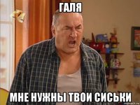 галя мне нужны твои сиськи