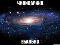 чикипарики ебанько