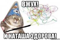 вжух! и наташа здорова!