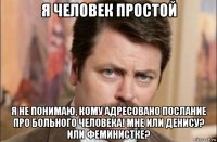 я человек простой я не понимаю, кому адресовано послание про больного человека! мне или денису? или феминистке?