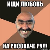 ищи любовь на рисоваче ру!!!