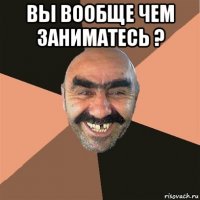 вы вообще чем заниматесь ? 