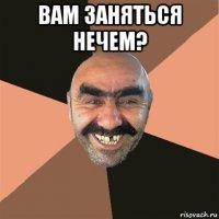 вам заняться нечем? 