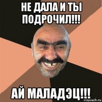 не дала и ты подрочил!!! ай маладэц!!!