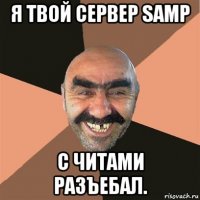 я твой сервер samp с читами разъебал.