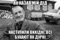 як казав мій дід наступили вихідні, всі бухают як дурні