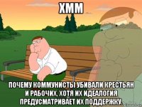 хмм почему коммунисты убивали крестьян и рабочих, хотя их идеалогия предусматривает их поддержку.