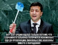  вот этот ершик уцелел только потому, что случайно в гальюнах получился некомплект еще до провокации: виновные уже наказаны вместе с порошенко!