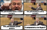 Оля, дай машину к маме в Токмак съездить Оля, дай машину на работу съездить Оля, дай машину домой доехать А заправлять кто будет?