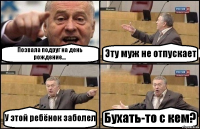 Позвала подруг на день рождение... Эту муж не отпускает У этой ребёнок заболел Бухать-то с кем?