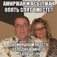 амиржан и асылжан опять спят вместе? двойняшкам просто холодно и ничего больше)))