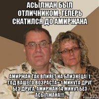 асылжан был отличником, теперь скатился до амиржана амиржан так влияет на близнеца! 1 год вашего возраста= 1 минута друг без друга. амиржан 14 минут без асылжана!!!