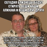 сегодня близнецы будут стирать вещи наши, алихана и вещи друг друга а все потому что они.....все время сидят в своих телефонах!!! пальчики всегда там. историчка аружан алибековна жалуется нам и батырхану кышкелеевичу