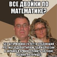 все двойки по математике? без штурмовика 20 лет! в следующий раз мы задепортируем тебя из россии в украину в армию служить за такие оценки, позорище!