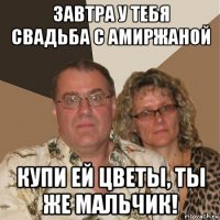 завтра у тебя свадьба с амиржаной купи ей цветы, ты же мальчик!