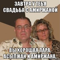 завтра у тебя свадьба с амиржаной вы хорошая пара, асылжан и амиржана.