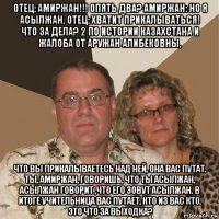 отец: амиржан!!! опять два? амиржан: но я асылжан. отец: хватит прикалываться! что за дела? 2 по истории казахстана и жалоба от аружан алибековны, что вы прикалываетесь над ней, она вас путат. ты, амиржан, говоришь, что ты асылжан, асылжан говорит ,что его зовут асылжан. в итоге учительница вас путает, кто из вас кто. это что за выходка?