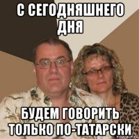 с сегодняшнего дня будем говорить только по-татарски