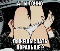 а ты точно ляжешь спать пораньше ?