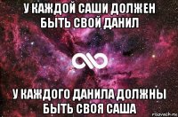 у каждой саши должен быть свой данил у каждого данила должны быть своя саша