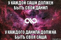 у каждой саши должен быть свой данил у каждого данила должна быть своя саша