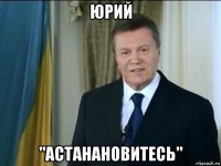 юрий "астанановитесь"