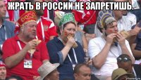 жрать в россии не запретишь. 