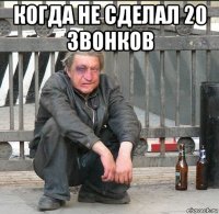 когда не сделал 20 звонков 