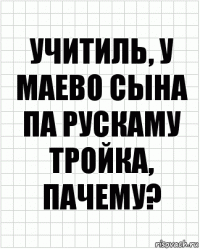 учитиль, у маево сына па рускаму тройка, пачему?