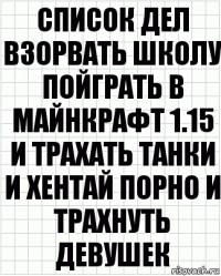 Список дел взорвать школу пойграть в майнкрафт 1.15 и трахать танки и хентай порно и трахнуть девушек