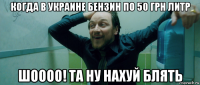 когда в украине бензин по 50 грн литр шоооо! та ну нахуй блять