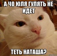 а чо юля гулять не идет теть наташа?