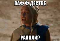 ваф ф дестве раняли?