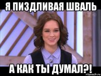 я пиздливая шваль а как ты думал?!